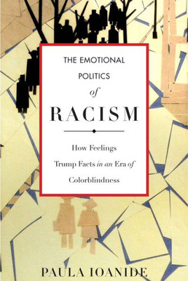 The Emotional Politics Of Racism: How Feelings Trump Facts In An Era Of Colorblindness (Stanford Studies In Comparative Race And Ethnicity)