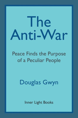 The Anti-War: Peace Finds The Purpose Of A Peculiar People; Militant Peacemaking In The Manner Of Friends