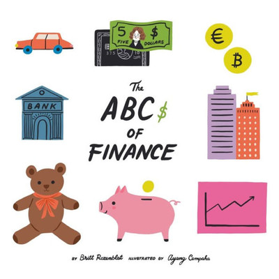 The Abcs Of Finance: Teach Your Child The Abcs Of Finance And Make Sure They Are Well Prepared To Master The Art Of Snack Negotiation, Playhouse Real Estate, And Toy Lending.