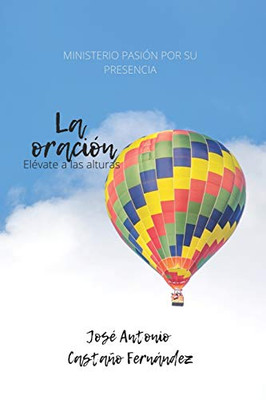 LA ORACIÓN: ELEVATE A LAS ALTURAS (MINISTERIO PASIÓN POR SU PRESENCIA) (Spanish Edition)