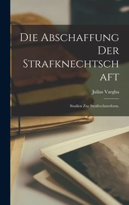 Die Abschaffung Der Strafknechtschaft: Studien Zur Strafrechtsreform. (German Edition)