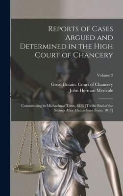 Reports Of Cases Argued And Determined In The High Court Of Chancery: Commencing In Michaelmas Term, 1815 [To The End Of The Sittings After Michaelmas Term, 1817]; Volume 2