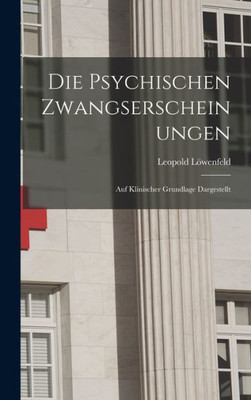 Die Psychischen Zwangserscheinungen; Auf Klinischer Grundlage Dargestellt (German Edition)