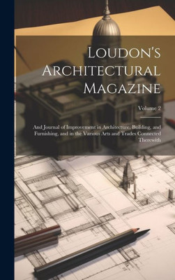 Loudon's Architectural Magazine: And Journal Of Improvement In Architecture, Building, And Furnishing, And In The Various Arts And Trades Connected Therewith; Volume 2
