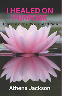 I Healed On Purpose: Detoxing the Wounded Soul
