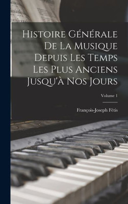 Histoire Générale De La Musique Depuis Les Temps Les Plus Anciens Jusqu'À Nos Jours; Volume 1 (French Edition)