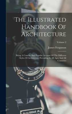The Illustrated Handbook Of Architecture: Being A Concise And Popular Account Of The Different Styles Of Architecture Prevailing In All Ages And All Countries; Volume 2