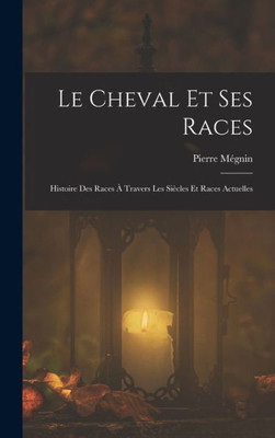 Le Cheval Et Ses Races: Histoire Des Races À Travers Les Siècles Et Races Actuelles (French Edition)