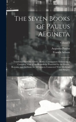 The Seven Books Of Paulus Aegineta: Translated From The Greek: With A Commentary Embracing A Complete View Of The Knowledge Possessed By The Greeks, ... Connected With Medicine And Surgery; Volume 2