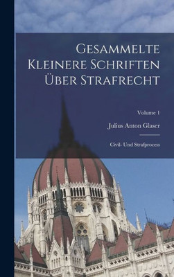 Gesammelte Kleinere Schriften Über Strafrecht: Civil- Und Strafprocess; Volume 1 (German Edition)