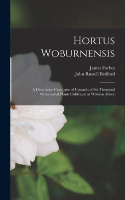 Hortus Woburnensis: A Descriptive Catalogue Of Upwards Of Six Thousand Ornamental Plants Cultivated At Woburn Abbey