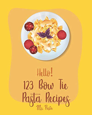 Hello! 123 Bow Tie Pasta Recipes: Best Bow Tie Pasta Cookbook Ever For Beginners [Vegetable Pasta Book, Homemade Sausage Recipe, Homemade Pasta Recipe, Fresh Pasta Recipe, Fresh Pasta Recipe] [Book 1]