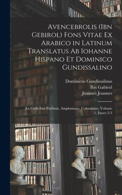 Avencebrolis (Ibn Gebirol) Fons Vitae Ex Arabico In Latinum Translatus Ab Iohanne Hispano Et Dominico Gundissalino: Ex Codicibus Parisinis, Amploniano, Columbino, Volume 1, Issues 2-3 (Latin Edition)