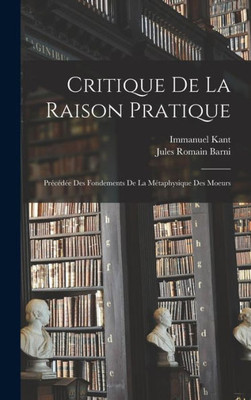 Critique De La Raison Pratique: Précédée Des Fondements De La Métaphysique Des Moeurs (French Edition)