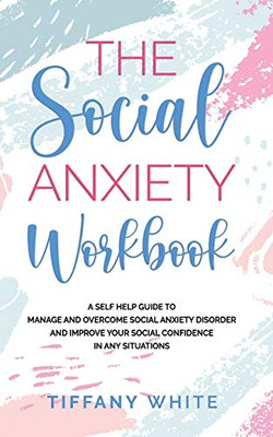 The Social Anxiety Workbook: A Self-Help Guide to Manage and Overcome Social Anxiety Disorder and Improve Your Social Confidence in Any Situations