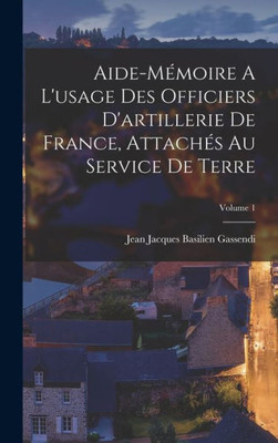Aide-Mémoire A L'Usage Des Officiers D'Artillerie De France, Attachés Au Service De Terre; Volume 1 (French Edition)
