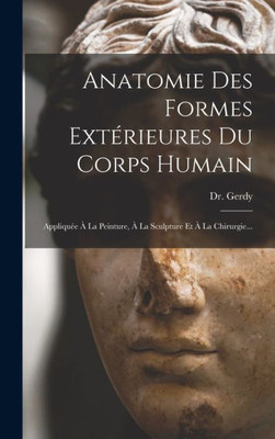 Anatomie Des Formes Extérieures Du Corps Humain: Appliquée À La Peinture, À La Sculpture Et À La Chirurgie... (French Edition)