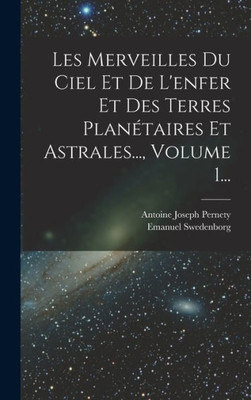 Les Merveilles Du Ciel Et De L'Enfer Et Des Terres Planétaires Et Astrales..., Volume 1... (French Edition)