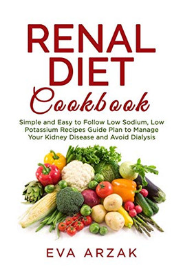 RENAL DIET COOKBOOK: Simple and Easy to Follow Low Sodium, Low Potassium Recipes Guide Plan to Manage Your Kidney Disease and Avoid Dialysis