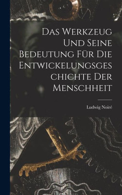 Das Werkzeug Und Seine Bedeutung Für Die Entwickelungsgeschichte Der Menschheit (German Edition)