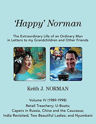 'Happy' Norman, Volume IV (1989-1998): Retail Treachery; U-Boats; Capers in Russia, China and the Caucasus; India Revisited; Two Beautiful Ladies; and ... of an Ordinary Man in Letters to My Grand)