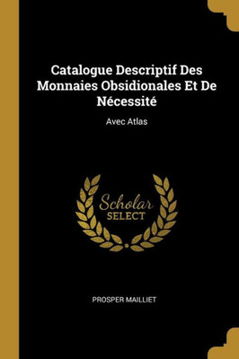 Catalogue Descriptif Des Monnaies Obsidionales Et De Nécessité: Avec Atlas (French Edition)