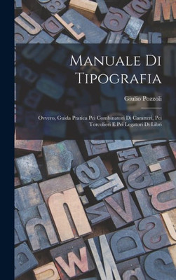 Manuale Di Tipografia; Ovvero, Guida Pratica Pei Combinatori Di Caratteri, Pei Torcolieri E Pei Legatori Di Libri (Italian Edition)