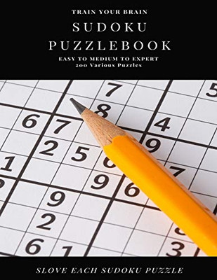 TRAIN YOUR BRAIN SUDOKU PUZZLEBOOK EASY TO MEDIUM TO EXPERT 200 Various Puzzles SLOVE EACH SUDOKU PUZZLE: sudoku puzzle books easy to medium for ... easy to hard with answers and large print