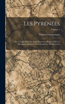 Les Pyrénées; Ou, Voyages Pédestres Dans Toutes Les Régions De Ces Montagnes Dépuis L'Océan Jusqu'À La Méditerranée; Volume 1 (French Edition)