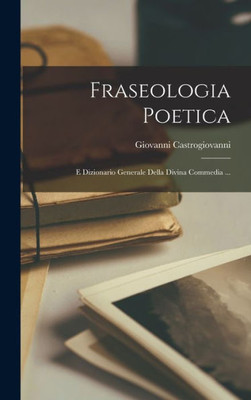 Fraseologia Poetica: E Dizionario Generale Della Divina Commedia ... (Italian Edition)