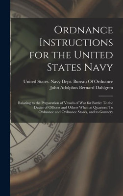 Ordnance Instructions For The United States Navy: Relating To The Preparation Of Vessels Of War For Battle: To The Duties Of Officers And Others When ... Ordnance And Ordnance Stores, And To Gunnery