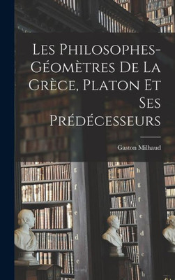 Les Philosophes-Géomètres De La Grèce, Platon Et Ses Prédécesseurs (French Edition)