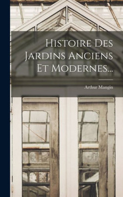 Histoire Des Jardins Anciens Et Modernes... (French Edition)