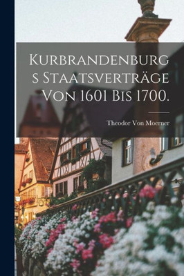 Kurbrandenburgs Staatsverträge Von 1601 Bis 1700. (German Edition)