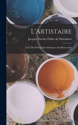 L'Artistaire: Livre Des Principales Initiations Aux Beaux-Arts (French Edition)