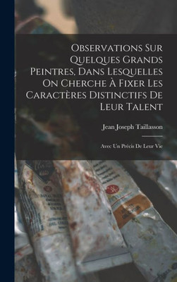 Observations Sur Quelques Grands Peintres, Dans Lesquelles On Cherche À Fixer Les Caractères Distinctifs De Leur Talent: Avec Un Précis De Leur Vie (French Edition)