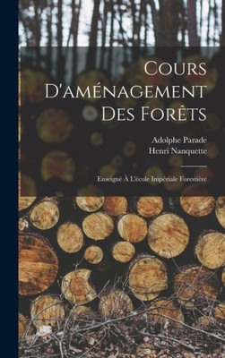 Cours D'Aménagement Des Forêts: Enseigné À L'École Impériale Forestière (French Edition)
