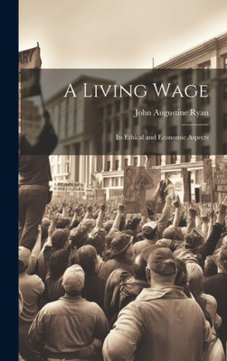 A Living Wage: Its Ethical And Economic Aspects
