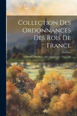 Collection Des Ordonnances Des Rois De France: 2 Janvier 1546-Mars 1547, Supplément, 1515-1526 (French Edition)