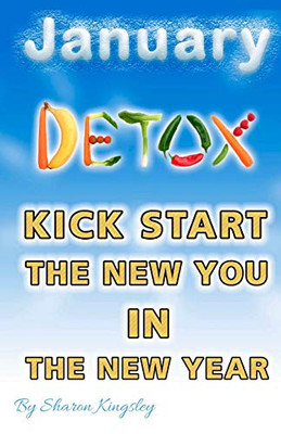 JANUARY DETOX: Festive Foodie - How To Kick Start the New Year to a New You (Health and Wellbeing, Diet, Exercise, Fitness Self Improvement)