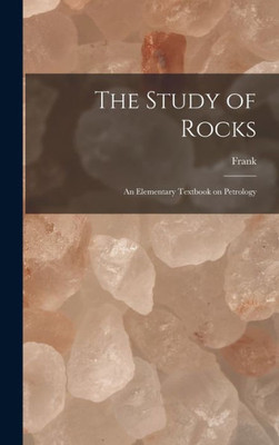 The Study Of Rocks: An Elementary Textbook On Petrology