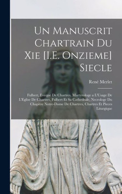 Un Manuscrit Chartrain Du Xie [I.E. Onzieme] Siecle: Fulbert, Eveque De Chartres, Martyrologe A L'Usage De L'Eglise De Chartres, Fulbert Et Sa ... Et Pieces Liturgique (French Edition)