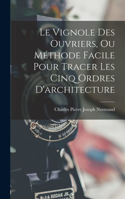 Le Vignole Des Ouvriers, Ou Méthode Facile Pour Tracer Les Cinq Ordres D'Architecture (French Edition)