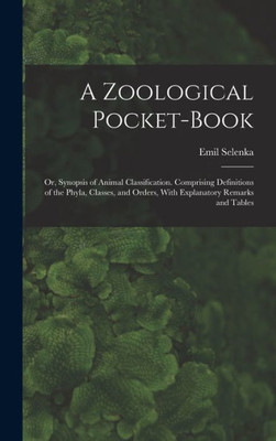 A Zoological Pocket-Book: Or, Synopsis Of Animal Classification. Comprising Definitions Of The Phyla, Classes, And Orders, With Explanatory Remarks And Tables