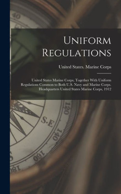 Uniform Regulations: United States Marine Corps, Together With Uniform Regulations Common To Both U.S. Navy And Marine Corps. Headquarters United States Marine Corps, 1912
