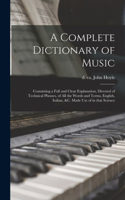 A Complete Dictionary Of Music: Containing A Full And Clear Explanation, Divested Of Technical Phrases, Of All The Words And Terms, English, Italian, ... Use Of In That Science (Multilingual Edition)