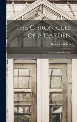The Chronicles Of A Garden: Its Pets And Its Pleasures The Chronicles Of A Garden: Its Pets And Its Pleasures