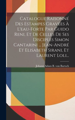 Catalogue Raisonné Des Estampes Gravées À L'Eau-Forte Par Guido Reni, Et De Celles De Ses Disciples Simon Cantarini ... Jean-André Et Elisabeth Sirani, Et Laurent Loli... (French Edition)