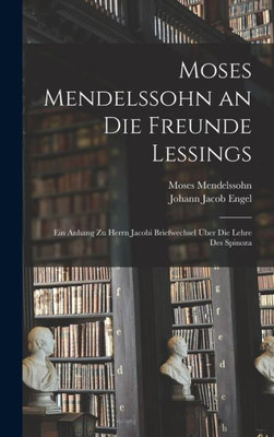 Moses Mendelssohn An Die Freunde Lessings: Ein Anhang Zu Herrn Jacobi Briefwechsel Über Die Lehre Des Spinoza (German Edition)