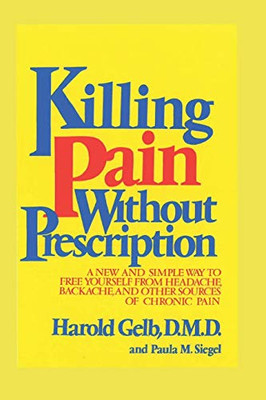 Killing Pain Without Prescription: A NEW AND SIMPLE WAY TO FREE YOURSELF FROM HEADACHES, BACKACHE, AND OTHER SOURCES OF CHRONIC PAIN